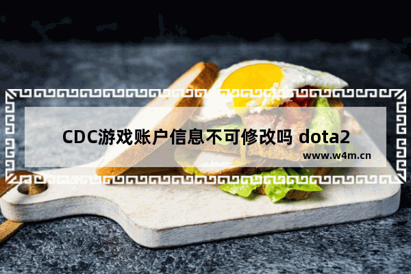 CDC游戏账户信息不可修改吗 dota2申述