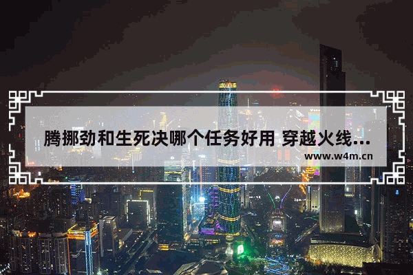腾挪劲和生死决哪个任务好用 穿越火线生死决
