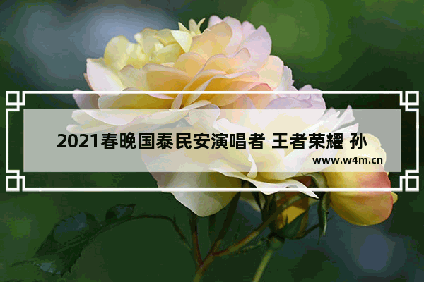 2021春晚国泰民安演唱者 王者荣耀 孙尚香唱歌