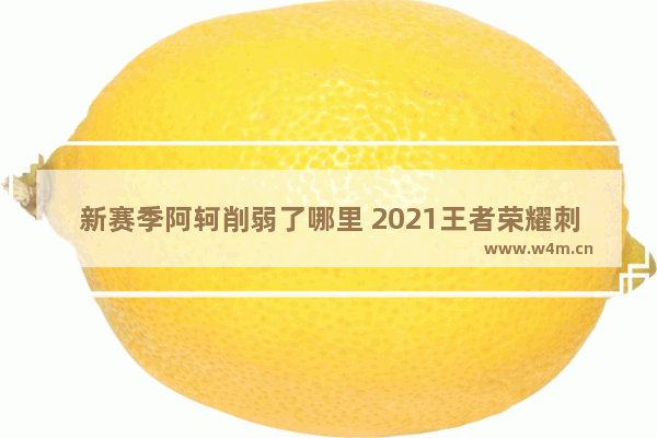 新赛季阿轲削弱了哪里 2021王者荣耀刺客都削弱哪些