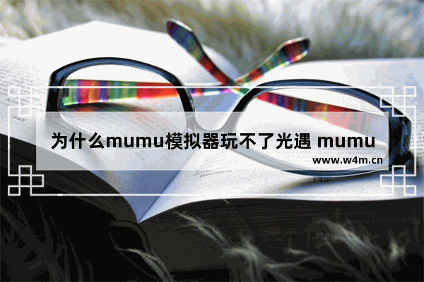 为什么mumu模拟器玩不了光遇 mumu光遇安装失败