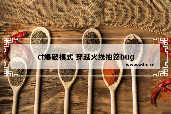 cf爆破模式 穿越火线抽签bug