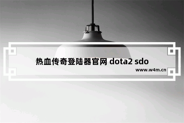 热血传奇登陆器官网 dota2 sdo