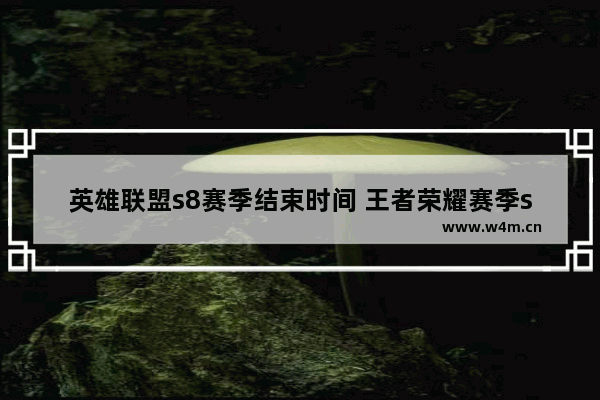 英雄联盟s8赛季结束时间 王者荣耀赛季s8结束