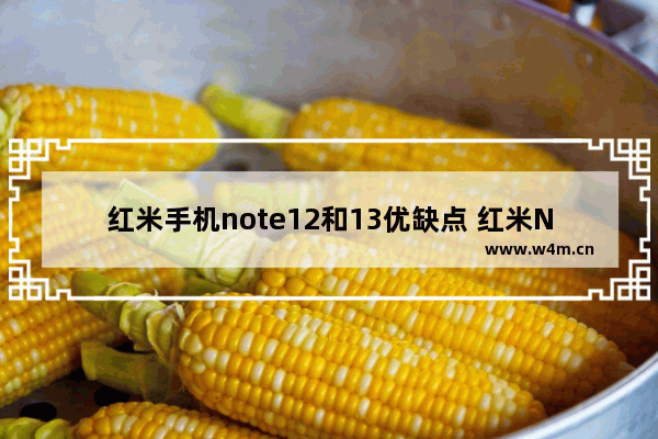 红米手机note12和13优缺点 红米Note12和红米Note13哪个更好