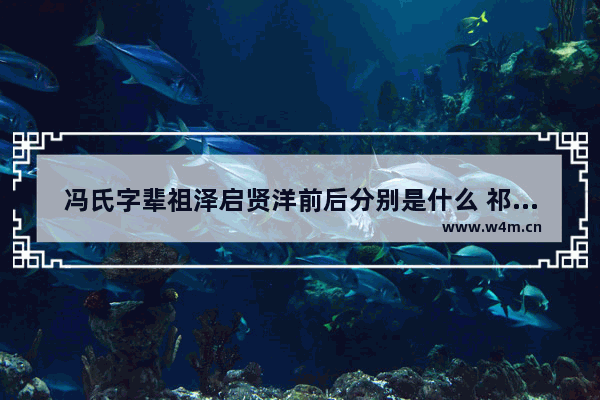 冯氏字辈祖泽启贤洋前后分别是什么 祁门和平爱精英