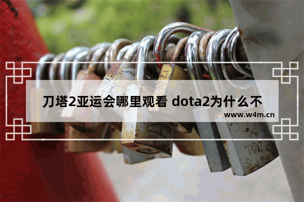 刀塔2亚运会哪里观看 dota2为什么不能播