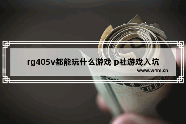 rg405v都能玩什么游戏 p社游戏入坑顺序