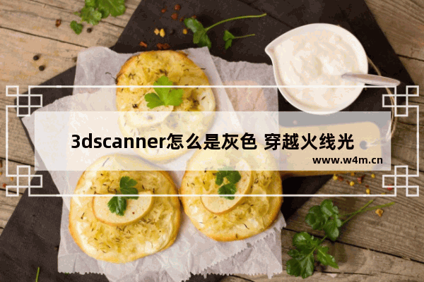 3dscanner怎么是灰色 穿越火线光影侦测