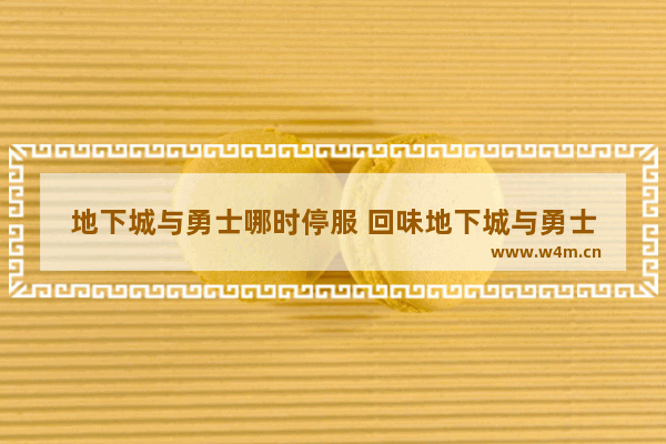 地下城与勇士哪时停服 回味地下城与勇士