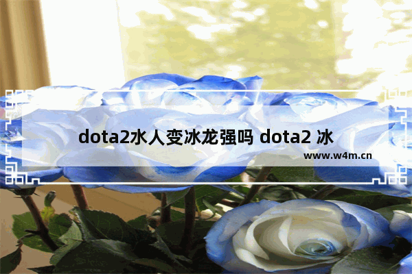 dota2水人变冰龙强吗 dota2 冰龙攻略