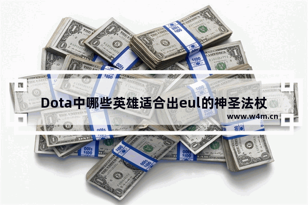 Dota中哪些英雄适合出eul的神圣法杖(吹风杖) dota2吹风杖