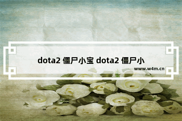 dota2 僵尸小宝 dota2 僵尸小宝