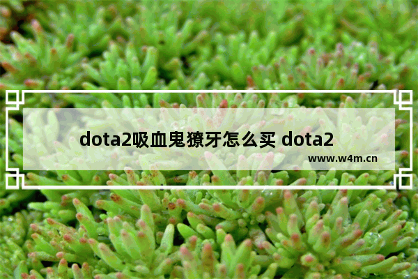 dota2吸血鬼獠牙怎么买 dota2 打野爪