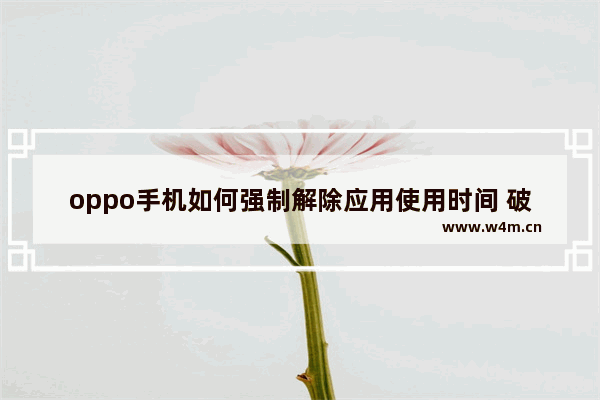 oppo手机如何强制解除应用使用时间 破解光遇时间限制