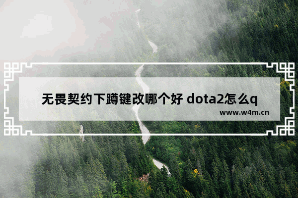 无畏契约下蹲键改哪个好 dota2怎么qwer