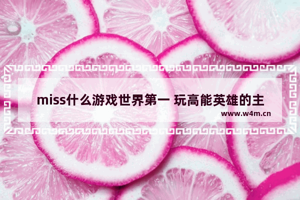 miss什么游戏世界第一 玩高能英雄的主播有哪些