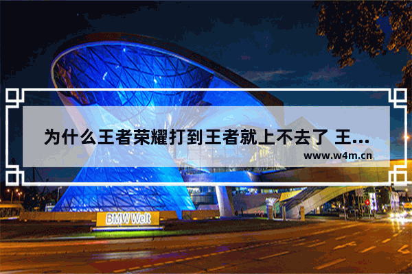 为什么王者荣耀打到王者就上不去了 王者荣耀战力刷到10000最快的方法