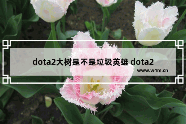 dota2大树是不是垃圾英雄 dota2最废