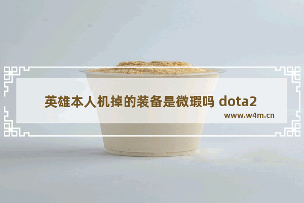 英雄本人机掉的装备是微瑕吗 dota2 人机 掉落