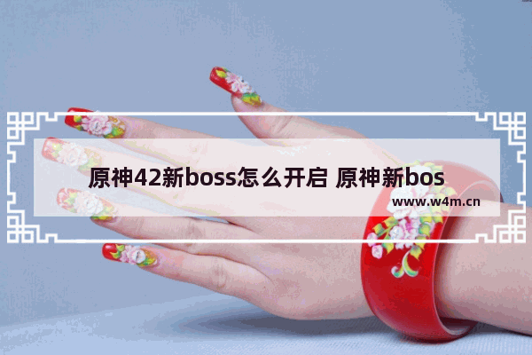 原神42新boss怎么开启 原神新boss怎么破盾快