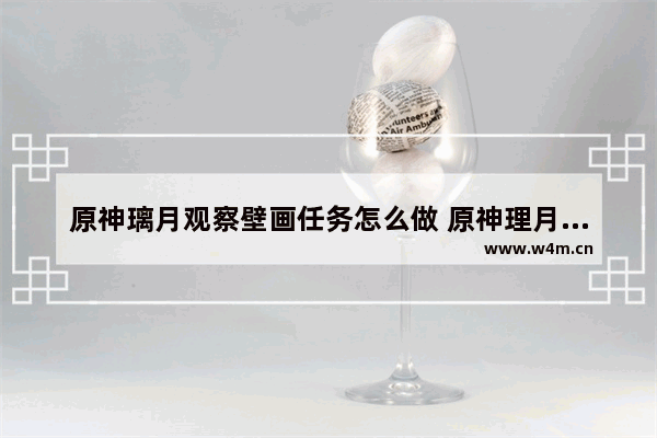 原神璃月观察壁画任务怎么做 原神理月攻略