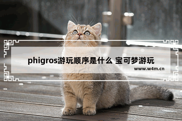 phigros游玩顺序是什么 宝可梦游玩顺序