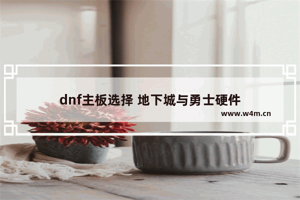 dnf主板选择 地下城与勇士硬件