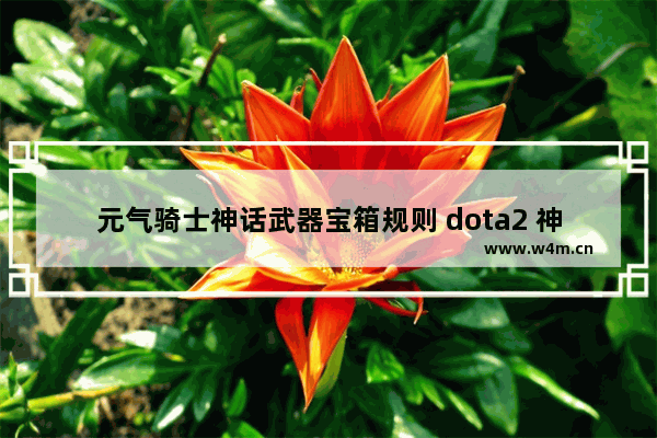 元气骑士神话武器宝箱规则 dota2 神话宝箱