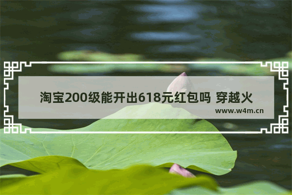 淘宝200级能开出618元红包吗 穿越火线开出红包