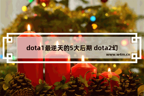 dota1最逆天的5大后期 dota2幻影 后期