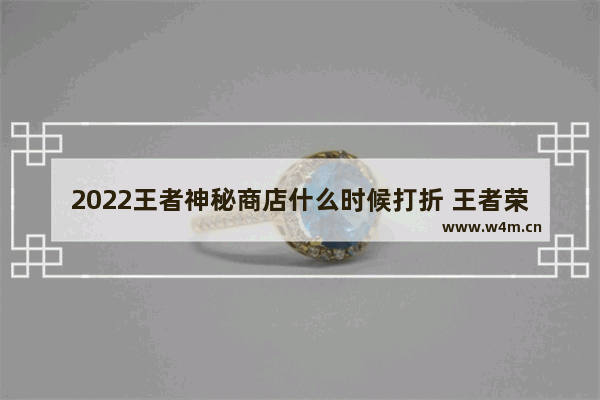 2022王者神秘商店什么时候打折 王者荣耀商城打折