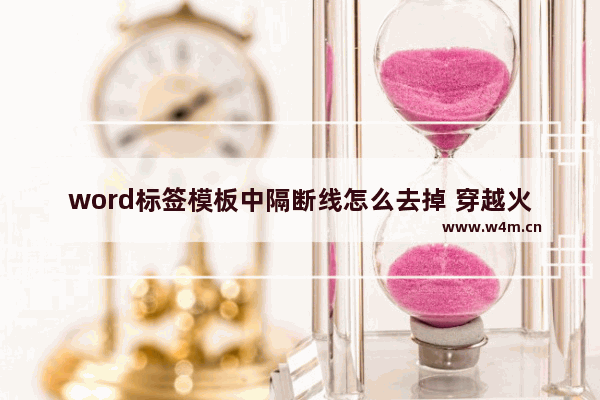 word标签模板中隔断线怎么去掉 穿越火线边框掉线