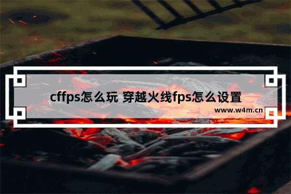 cffps怎么玩 穿越火线fps怎么设置上限