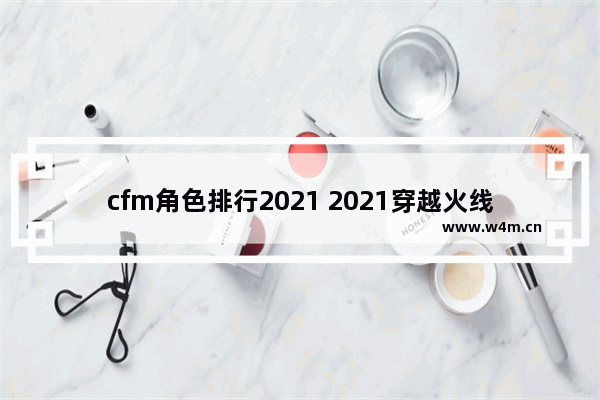 cfm角色排行2021 2021穿越火线人物