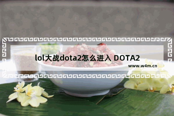 lol大战dota2怎么进入 DOTA2与LOL的区别是什么