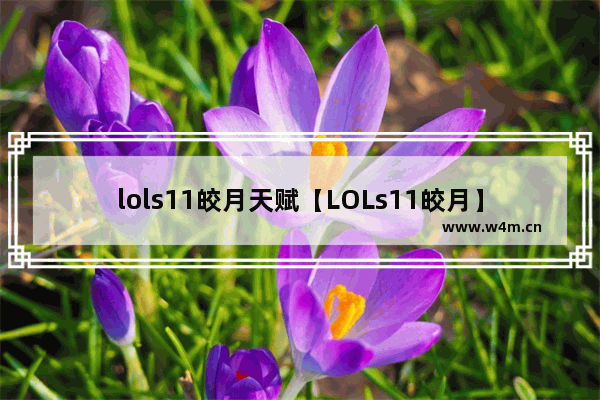 lols11皎月天赋【LOLs11皎月】