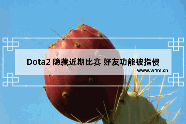 Dota2 隐藏近期比赛 好友功能被指侵犯隐私