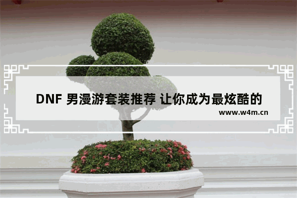 DNF 男漫游套装推荐 让你成为最炫酷的++！