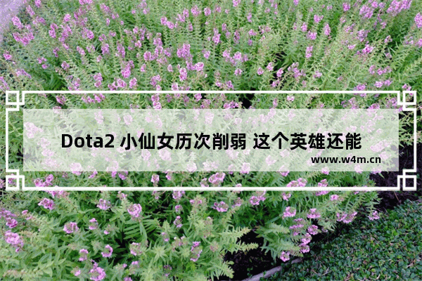 Dota2 小仙女历次削弱 这个英雄还能玩吗 