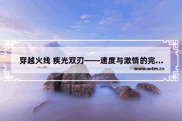 穿越火线 疾光双刃——速度与激情的完美结合