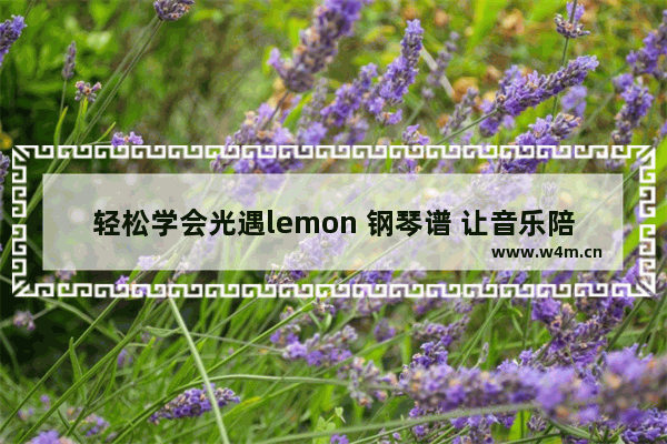 轻松学会光遇lemon 钢琴谱 让音乐陪伴你的每一天！