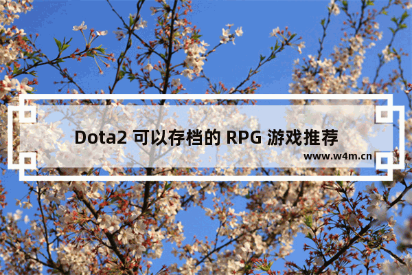 Dota2 可以存档的 RPG 游戏推荐