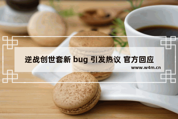 逆战创世套新 bug 引发热议 官方回应 将尽快修复