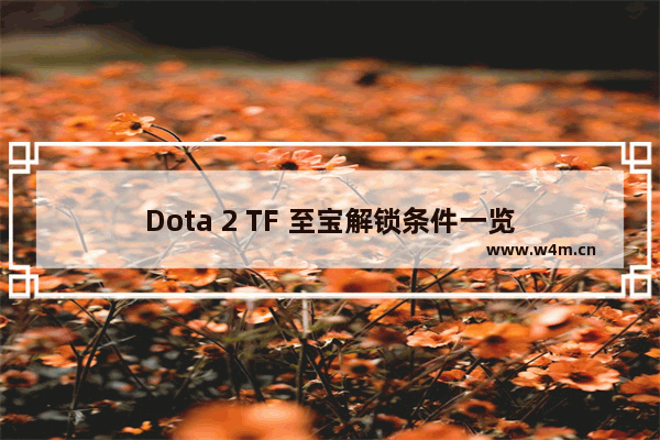 Dota 2 TF 至宝解锁条件一览