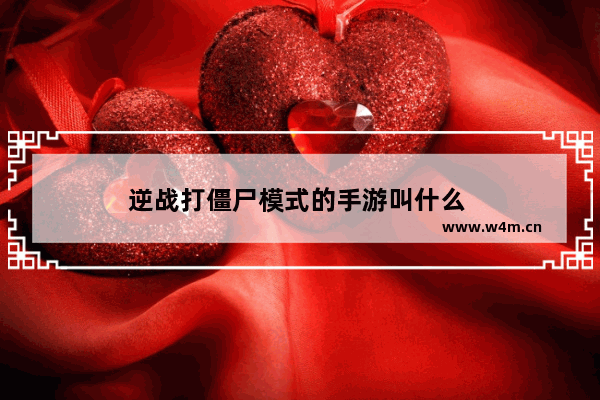 逆战打僵尸模式的手游叫什么 