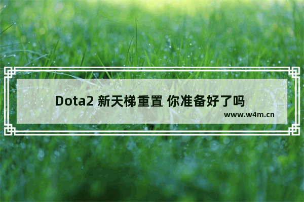 Dota2 新天梯重置 你准备好了吗 