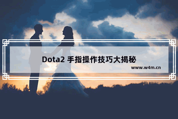 Dota2 手指操作技巧大揭秘