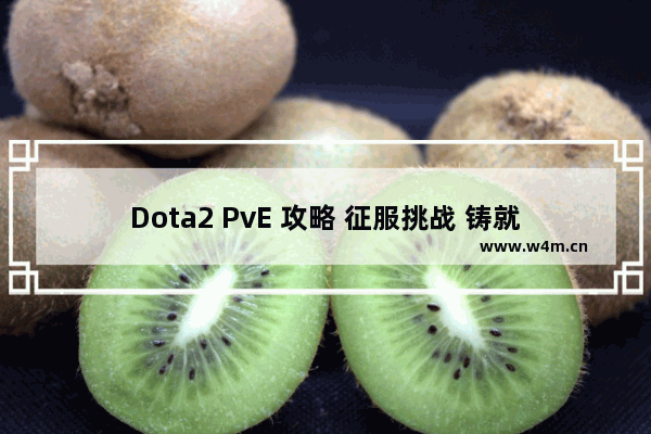 Dota2 PvE 攻略 征服挑战 铸就辉煌！