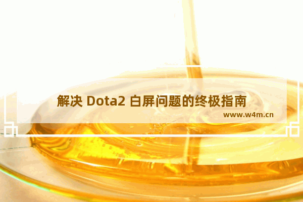 解决 Dota2 白屏问题的终极指南